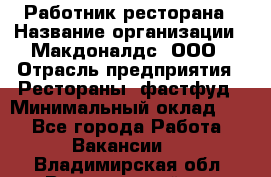 Работник ресторана › Название организации ­ Макдоналдс, ООО › Отрасль предприятия ­ Рестораны, фастфуд › Минимальный оклад ­ 1 - Все города Работа » Вакансии   . Владимирская обл.,Вязниковский р-н